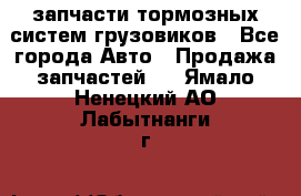 запчасти тормозных систем грузовиков - Все города Авто » Продажа запчастей   . Ямало-Ненецкий АО,Лабытнанги г.